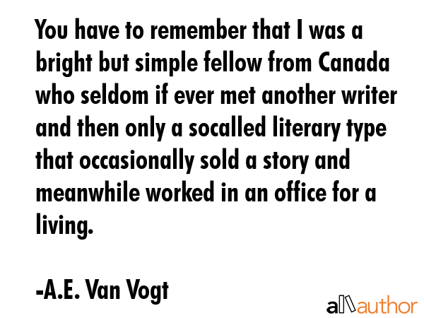 You have to remember that I was a bright but simple fellow from Canada who seldom if ever met... - A.E. Van Vogt Quote GIF