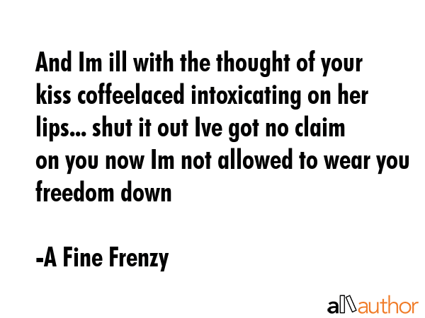 And Im ill with the thought of your kiss coffeelaced intoxicating on her lips... shut it out Ive... - A Fine Frenzy Quote GIF