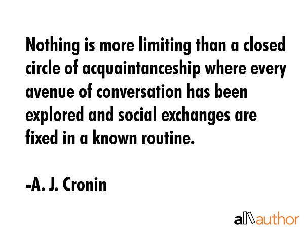 Nothing is more limiting than a closed circle of acquaintanceship where every avenue of... - A. J. Cronin Quote GIF