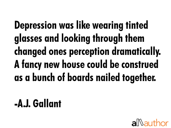 Depression was like wearing tinted glasses and looking through them changed ones perception... - A.J. Gallant Quote GIF