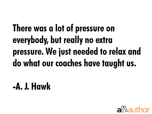 There was a lot of pressure on everybody, but really no extra pressure. We just needed to relax and... - A. J. Hawk Quote GIF