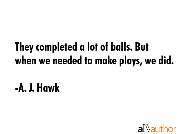 They completed a lot of balls. But when we needed to make plays, we did. - A. J. Hawk Quote GIF