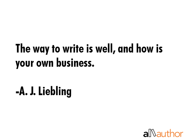 The way to write is well, and how is your own business. - A. J. Liebling Quote GIF