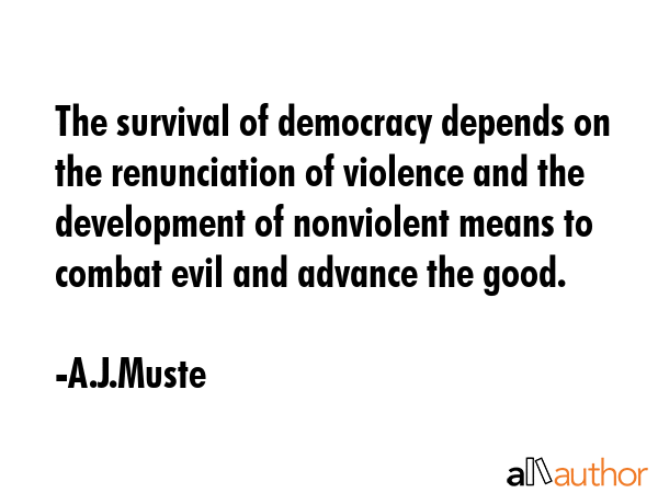 The survival of democracy depends on the renunciation of violence and the development of nonviolent... - A.J.Muste Quote GIF