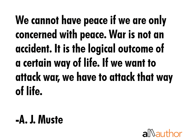 We cannot have peace if we are only concerned with peace. War is not an accident. It is the logical... - A. J. Muste Quote GIF