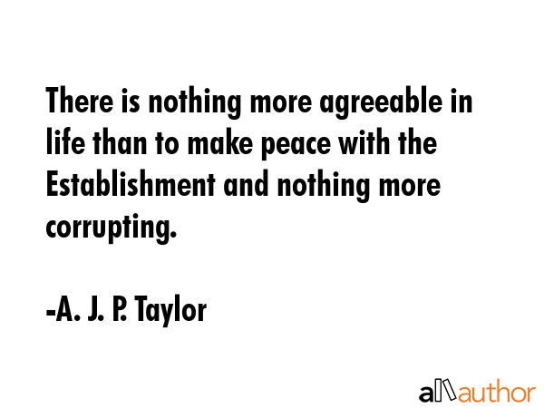 There is nothing more agreeable in life than to make peace with the Establishment and nothing more... - A. J. P. Taylor Quote GIF