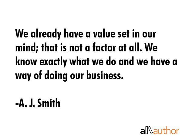 We already have a value set in our mind; that is not a factor at all. We know exactly what we do... - A. J. Smith Quote GIF