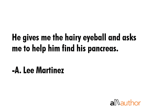 He gives me the hairy eyeball and asks me to help him find his pancreas. - A. Lee Martinez Quote GIF