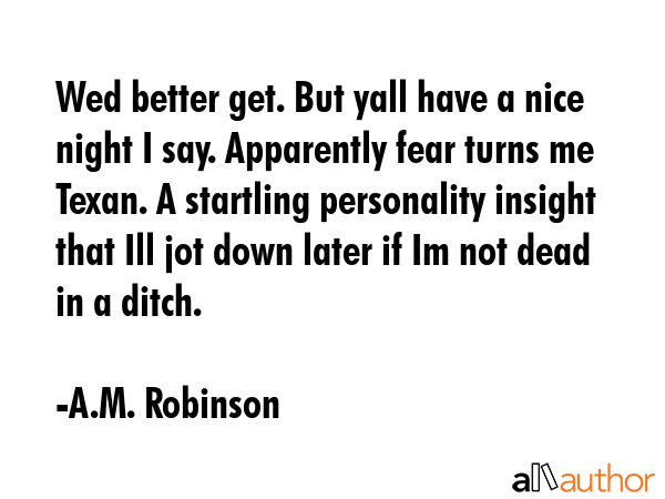 Wed better get. But yall have a nice night I say. Apparently fear turns me Texan. A startling... - A.M. Robinson Quote GIF