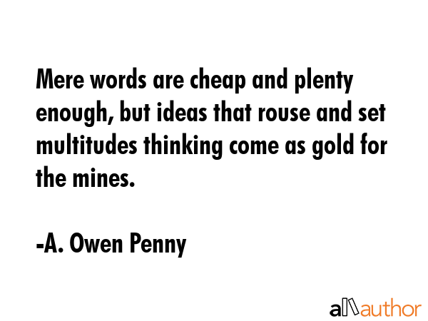 Mere words are cheap and plenty enough, but ideas that rouse and set multitudes thinking come as... - A. Owen Penny Quote GIF