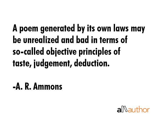 A poem generated by its own laws may be unrealized and bad in terms of so-called objective... - A. R. Ammons Quote GIF