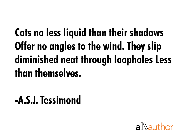 Cats no less liquid than their shadows Offer no angles to the wind. They slip diminished neat... - A.S.J. Tessimond Quote GIF