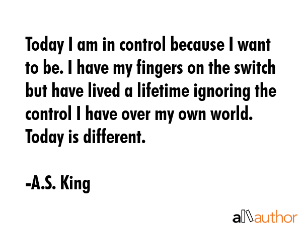 Today I am in control because I want to be. I have my fingers on the switch but have lived a... - A.S. King Quote GIF