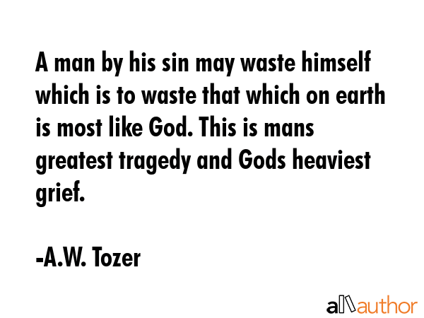 A man by his sin may waste himself which is to waste that which on earth is most like God. This is... - A.W. Tozer Quote GIF