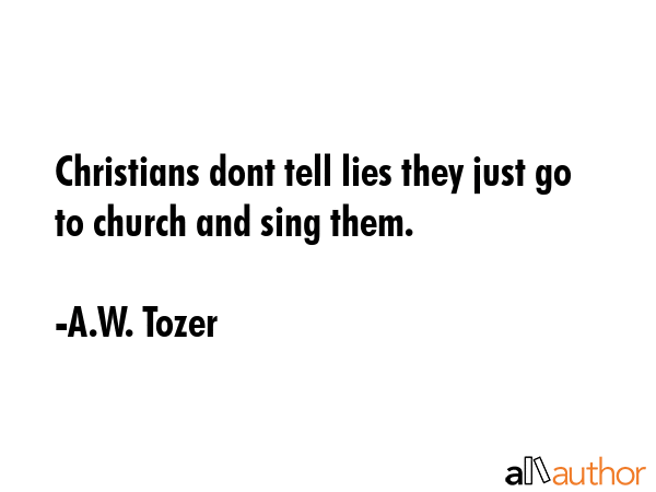 Christians dont tell lies they just go to church and sing them. - A.W. Tozer Quote GIF