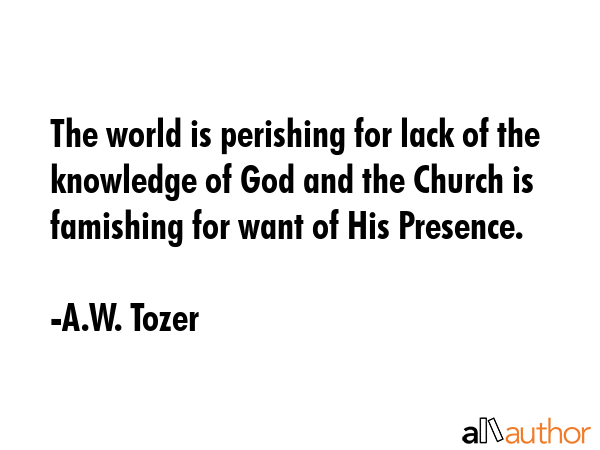 The world is perishing for lack of the knowledge of God and the Church is famishing for want of His... - A.W. Tozer Quote GIF