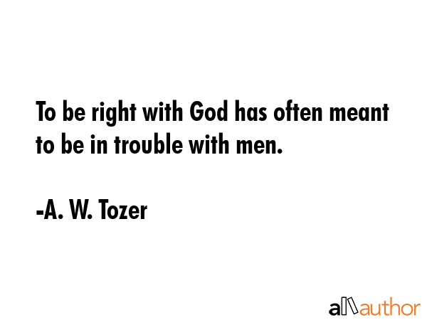 To be right with God has often meant to be in trouble with men. - A. W. Tozer Quote GIF