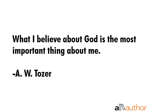 What I believe about God is the most important thing about me. - A. W. Tozer Quote GIF
