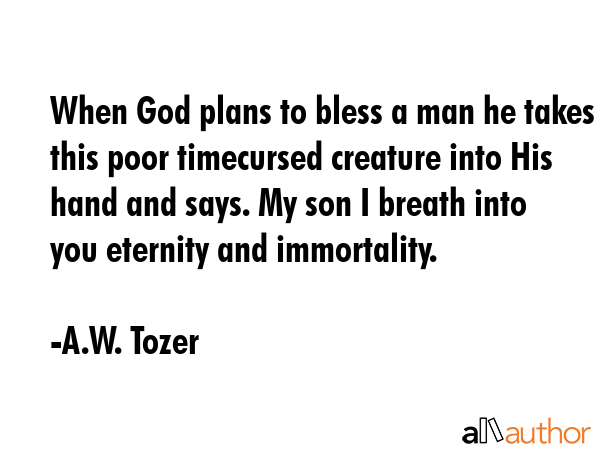 When God plans to bless a man he takes this poor timecursed creature into His hand and says. My son... - A.W. Tozer Quote GIF