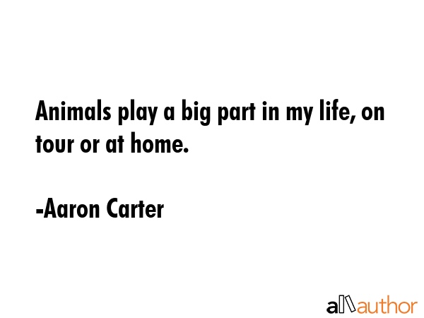 Animals play a big part in my life, on tour or at home. - Aaron Carter Quote GIF