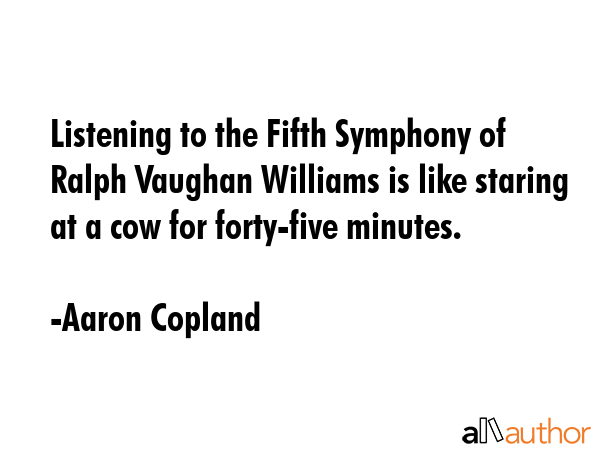 Listening to the Fifth Symphony of Ralph Vaughan Williams is like staring at a cow for forty-five... - Aaron Copland Quote GIF