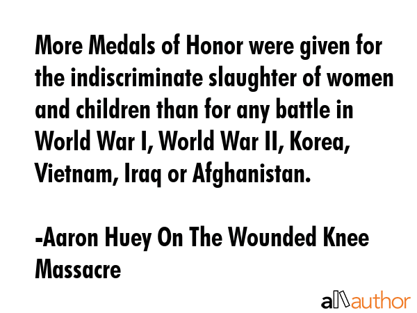More Medals of Honor were given for the indiscriminate slaughter of women and children than for any... - Aaron Huey On The Wounded Knee Massacre Quote GIF