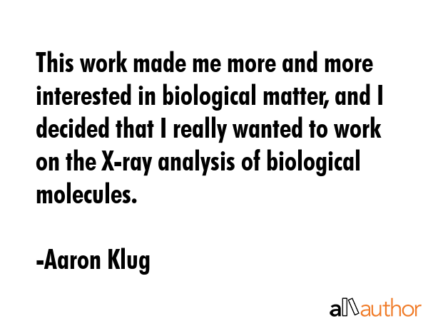 This work made me more and more interested in biological matter, and I decided that I really wanted... - Aaron Klug Quote GIF