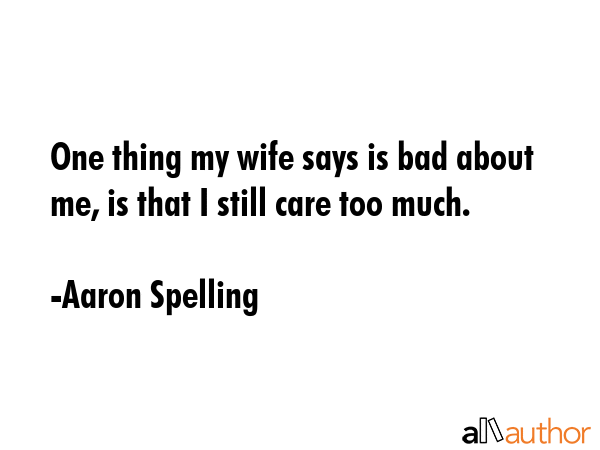 One thing my wife says is bad about me, is that I still care too much. - Aaron Spelling Quote GIF