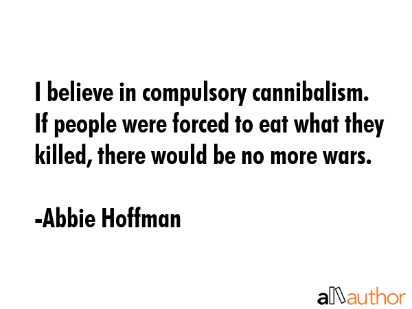 I believe in compulsory cannibalism. If people were forced to eat what they killed, there would be... - Abbie Hoffman Quote GIF