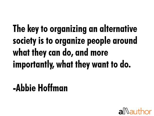 The key to organizing an alternative society is to organize people around what they can do, and... - Abbie Hoffman Quote GIF