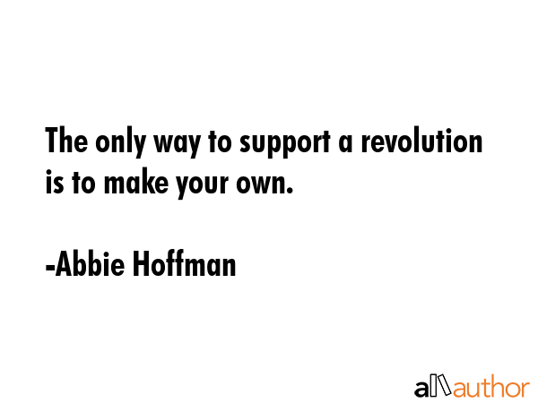 The only way to support a revolution is to make your own. - Abbie Hoffman Quote GIF
