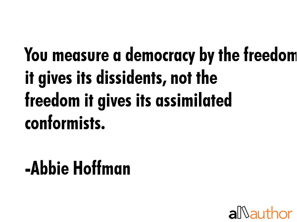 You measure a democracy by the freedom it gives its dissidents, not the freedom it gives its... - Abbie Hoffman Quote GIF