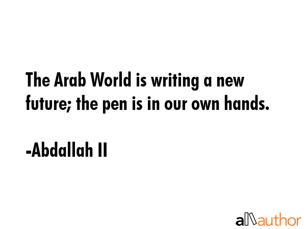 The Arab World is writing a new future; the pen is in our own hands. - Abdallah II Quote GIF