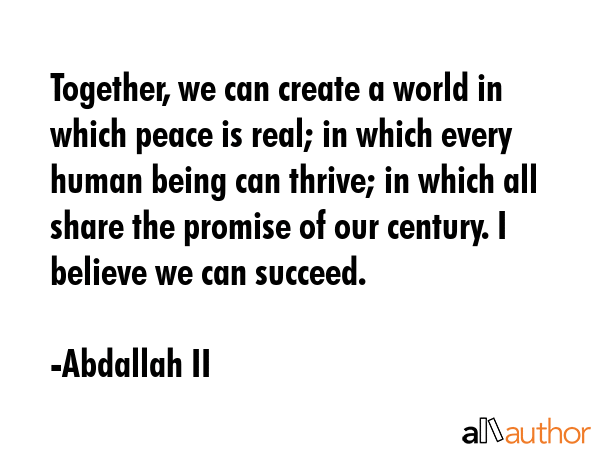 Together, we can create a world in which peace is real; in which every human being can thrive; in... - Abdallah II Quote GIF