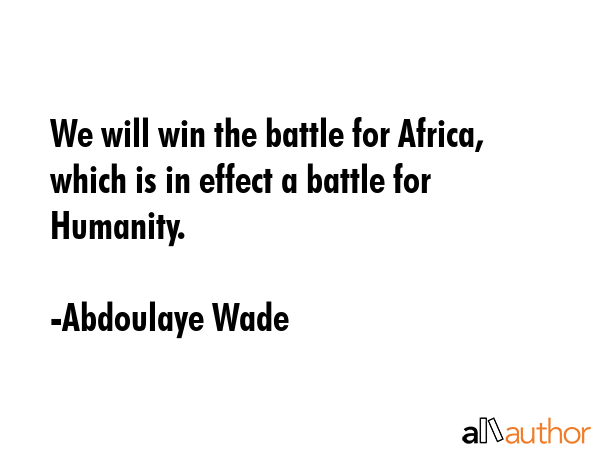 We will win the battle for Africa, which is in effect a battle for Humanity. - Abdoulaye Wade Quote GIF