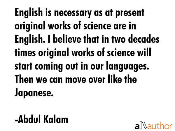 English is necessary as at present original works of science are in English. I believe that in two... - Abdul Kalam Quote GIF