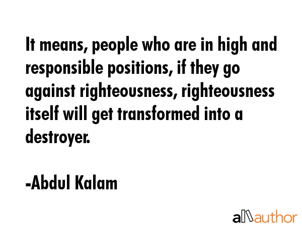 It means, people who are in high and responsible positions, if they go against righteousness,... - Abdul Kalam Quote GIF