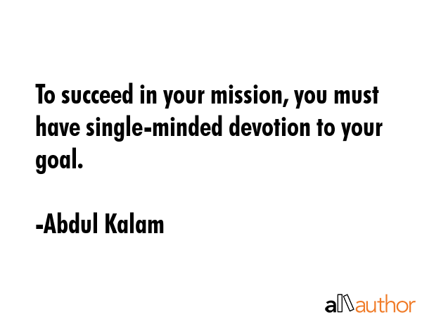 To succeed in your mission, you must have single-minded devotion to your goal. - Abdul Kalam Quote