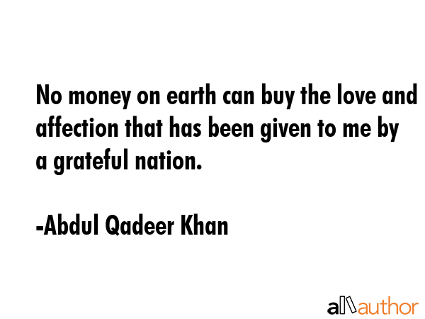 No money on earth can buy the love and affection that has been given to me by a grateful nation. - Abdul Qadeer Khan Quote GIF