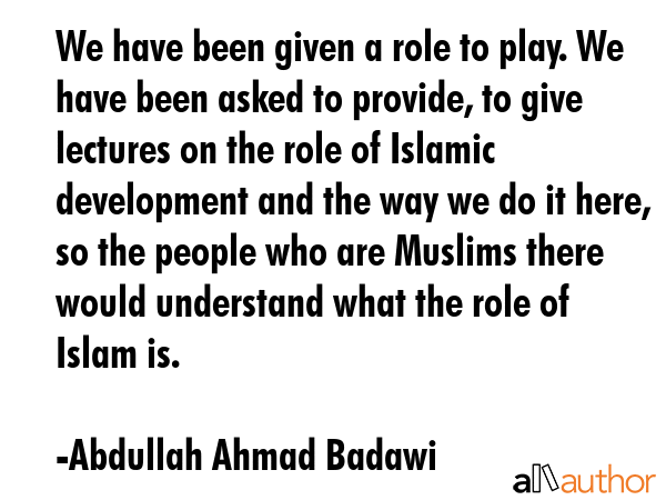 We have been given a role to play. We have been asked to provide, to give lectures on the role of... - Abdullah Ahmad Badawi Quote GIF