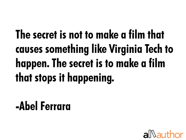 The secret is not to make a film that causes something like Virginia Tech to happen. The secret is... - Abel Ferrara Quote GIF