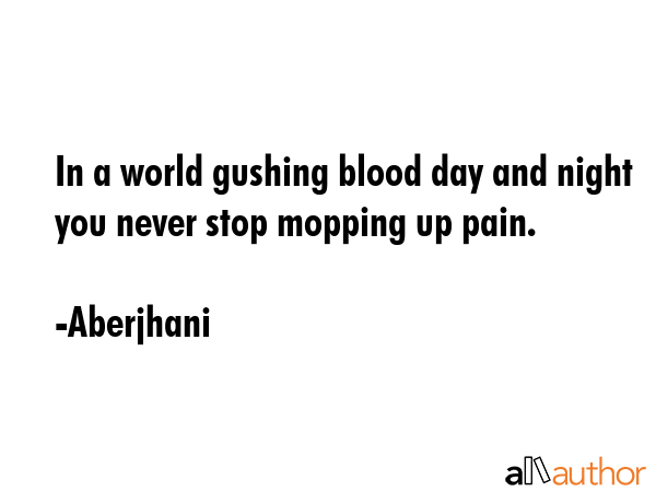In a world gushing blood day and night you never stop mopping up pain. - Aberjhani Quote GIF