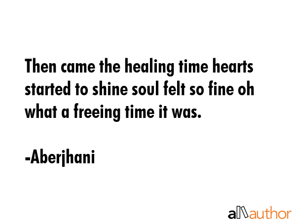 Then came the healing time hearts started to shine soul felt so fine oh what a freeing time it was. - Aberjhani Quote GIF