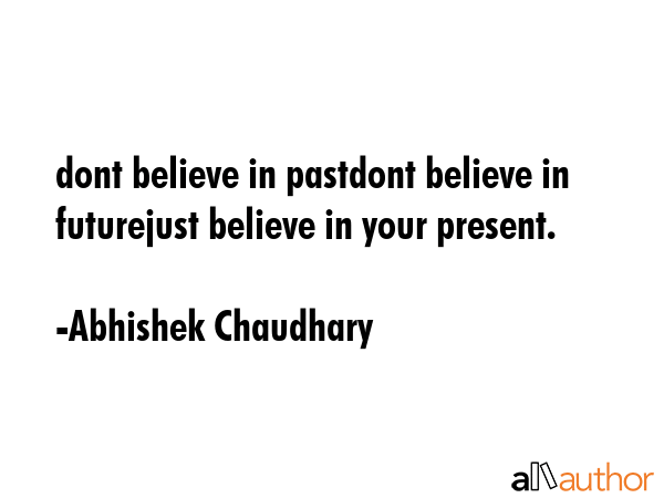 dont believe in pastdont believe in futurejust believe in your present. - Abhishek Chaudhary Quote GIF
