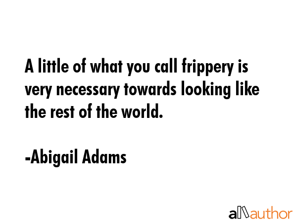 A little of what you call frippery is very necessary towards looking like the rest of the world. - Abigail Adams Quote GIF
