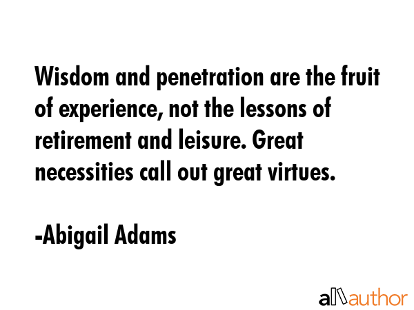 Wisdom and penetration are the fruit of experience, not the lessons of retirement and leisure.... - Abigail Adams Quote GIF