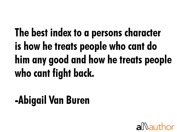 The best index to a persons character is how he treats people who cant do him any good and how he... - Abigail Van Buren Quote GIF