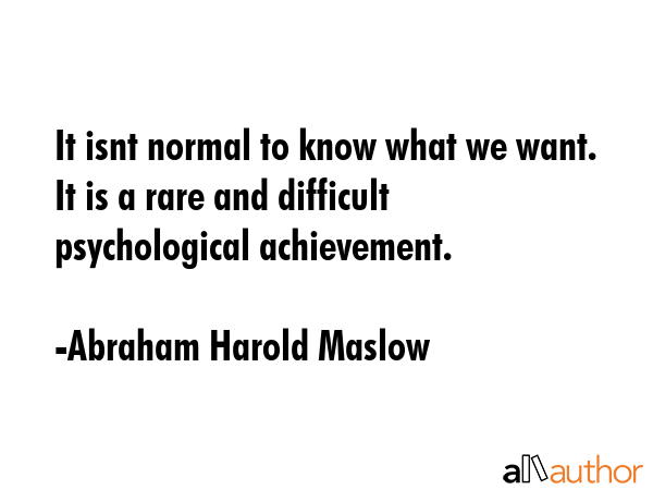 It isnt normal to know what we want. It is a rare and difficult psychological achievement. - Abraham Harold Maslow Quote GIF
