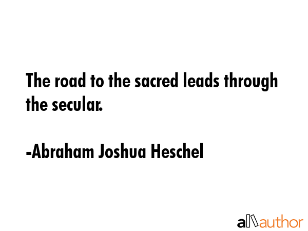 The road to the sacred leads through the secular. - Abraham Joshua Heschel Quote GIF