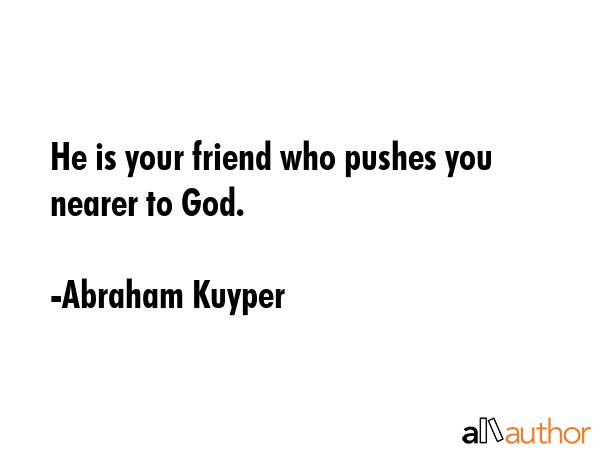 He is your friend who pushes you nearer to God. - Abraham Kuyper Quote GIF